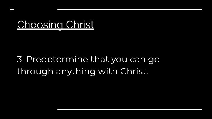 Choosing Christ 3. Predetermine that you can go through anything with Christ. 