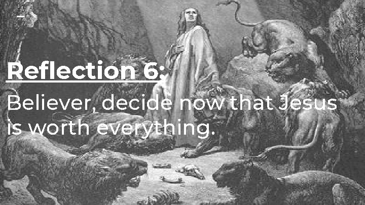 Reflection 6: Believer, decide now that Jesus is worth everything. 