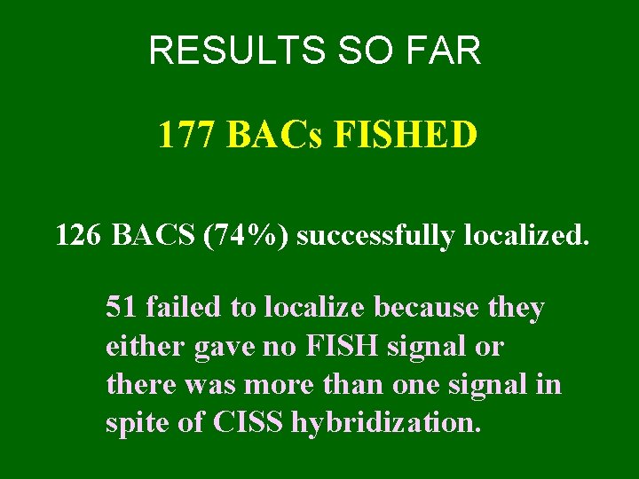 RESULTS SO FAR 177 BACs FISHED 126 BACS (74%) successfully localized. 51 failed to