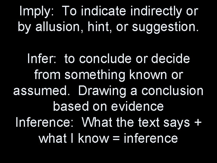 Imply: To indicate indirectly or by allusion, hint, or suggestion. Infer: to conclude or