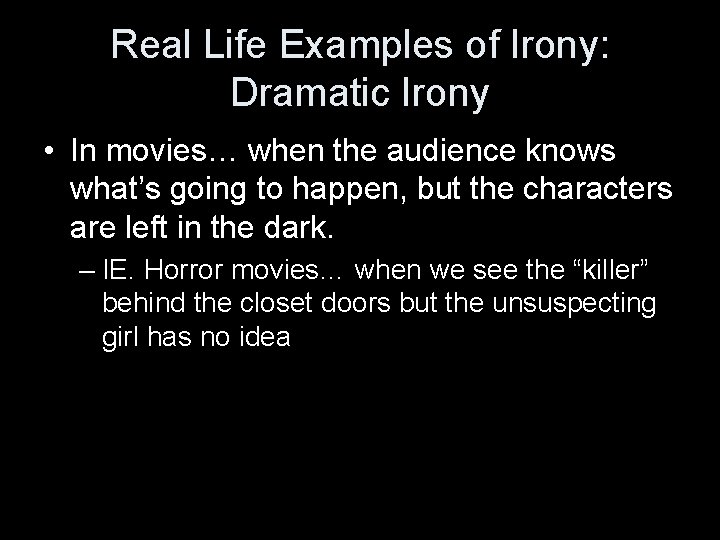 Real Life Examples of Irony: Dramatic Irony • In movies… when the audience knows