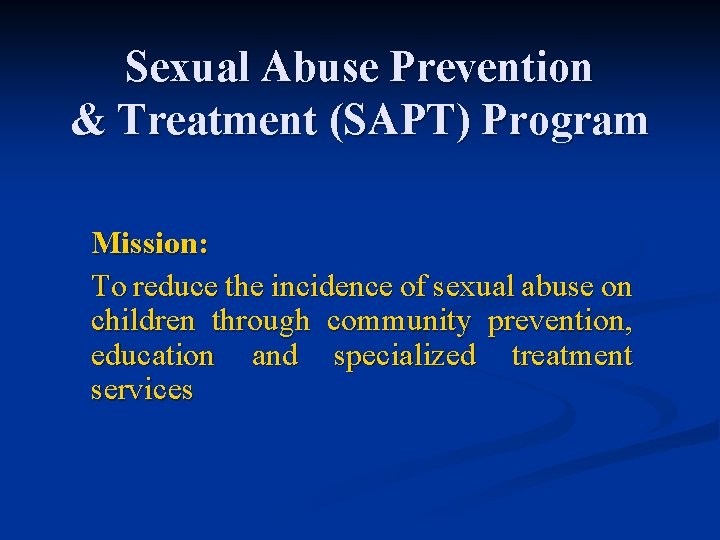 Sexual Abuse Prevention & Treatment (SAPT) Program Mission: To reduce the incidence of sexual