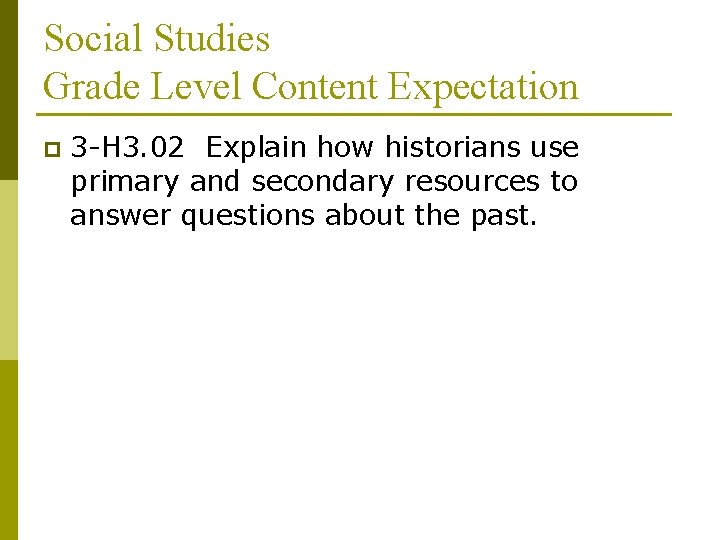 Social Studies Grade Level Content Expectation p 3 -H 3. 02 Explain how historians