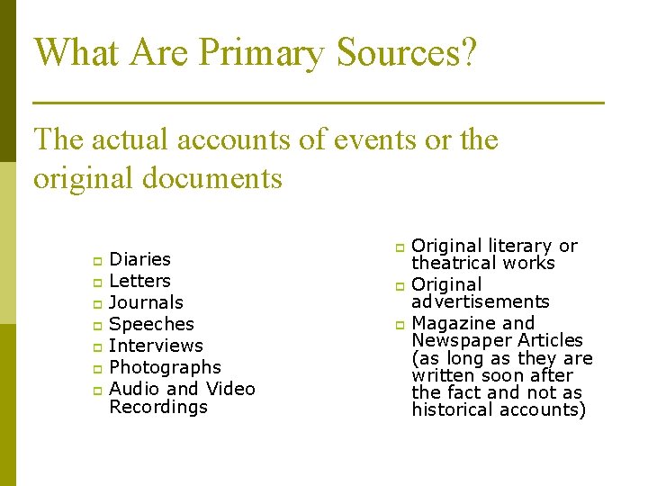 What Are Primary Sources? The actual accounts of events or the original documents Diaries
