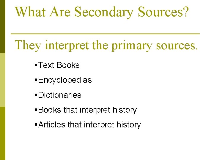 What Are Secondary Sources? They interpret the primary sources. §Text Books §Encyclopedias §Dictionaries §Books