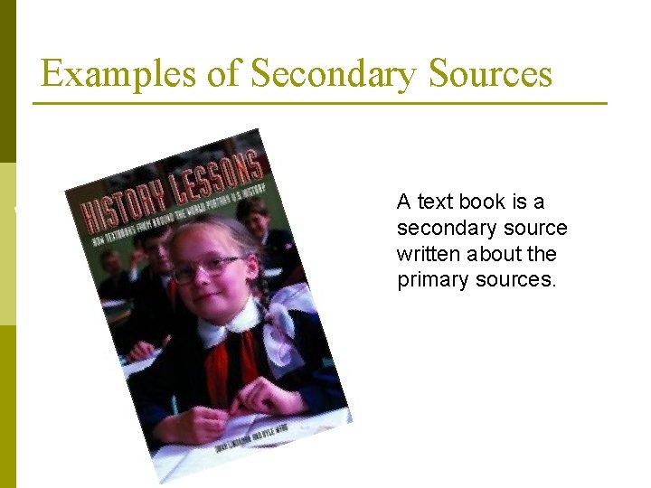 Examples of Secondary Sources A text book is a secondary source written about the