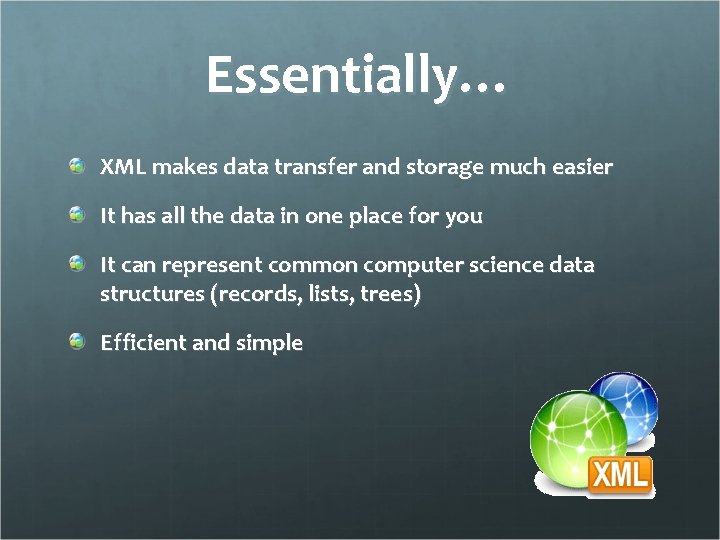 Essentially… XML makes data transfer and storage much easier It has all the data