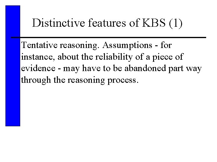 Distinctive features of KBS (1) • Tentative reasoning. Assumptions - for instance, about the