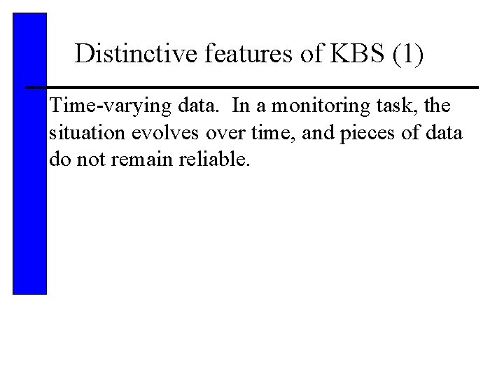 Distinctive features of KBS (1) • Time-varying data. In a monitoring task, the situation