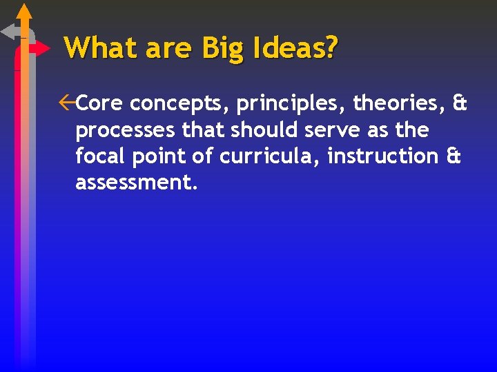 What are Big Ideas? ßCore concepts, principles, theories, & processes that should serve as