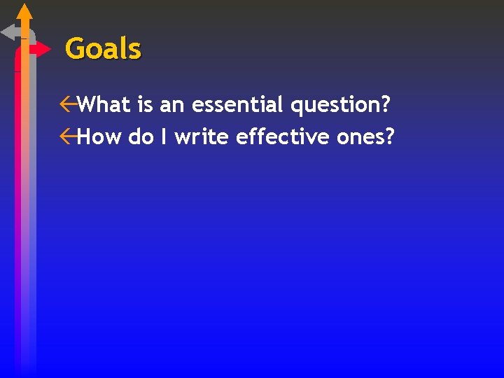 Goals ßWhat is an essential question? ßHow do I write effective ones? 