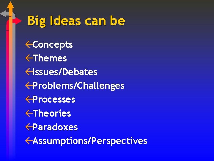 Big Ideas can be ßConcepts ßThemes ßIssues/Debates ßProblems/Challenges ßProcesses ßTheories ßParadoxes ßAssumptions/Perspectives 
