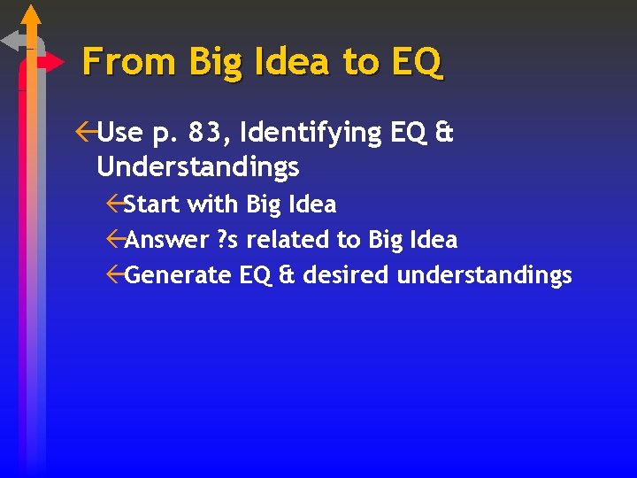 From Big Idea to EQ ßUse p. 83, Identifying EQ & Understandings ßStart with
