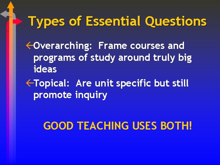 Types of Essential Questions ßOverarching: Frame courses and programs of study around truly big