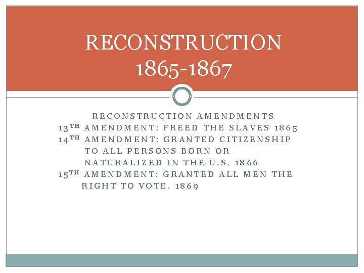 RECONSTRUCTION 1865 -1867 RECONSTRUCTION AMENDMENTS 13 TH AMENDMENT: FREED THE SLAVES 1865 14 TH