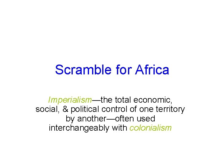 Scramble for Africa Imperialism—the total economic, social, & political control of one territory by