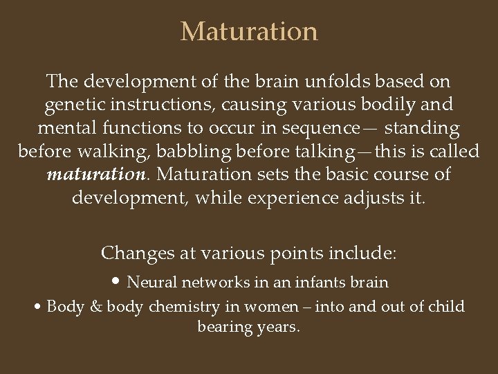Maturation The development of the brain unfolds based on genetic instructions, causing various bodily