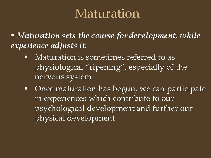 Maturation § Maturation sets the course for development, while experience adjusts it. § Maturation