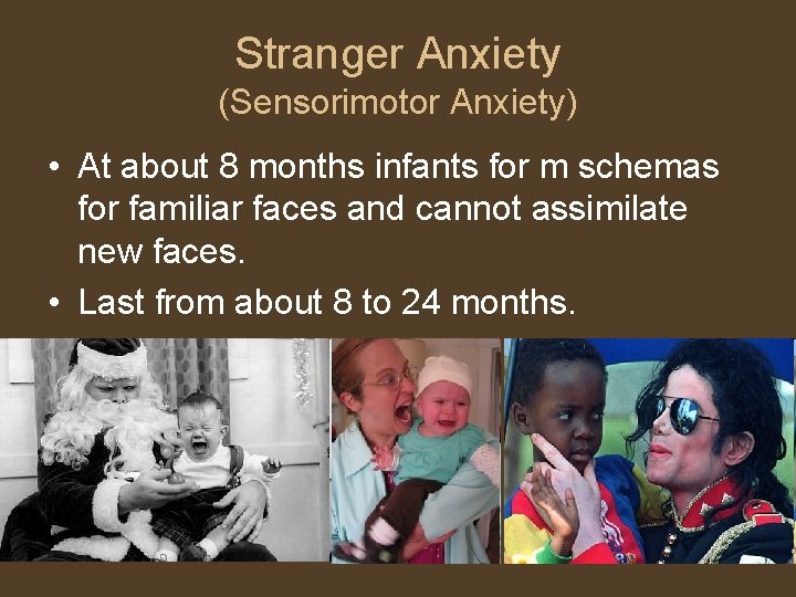 Stranger Anxiety (Sensorimotor Anxiety) • At about 8 months infants for m schemas for