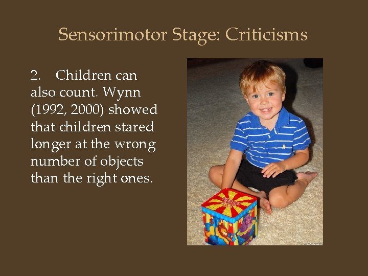 Sensorimotor Stage: Criticisms 2. Children can also count. Wynn (1992, 2000) showed that children