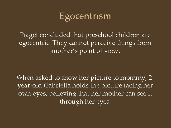 Egocentrism Piaget concluded that preschool children are egocentric. They cannot perceive things from another’s