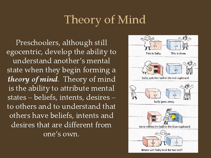 Theory of Mind Preschoolers, although still egocentric, develop the ability to understand another’s mental