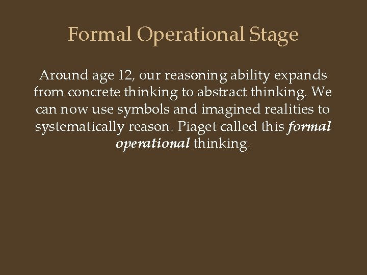 Formal Operational Stage Around age 12, our reasoning ability expands from concrete thinking to