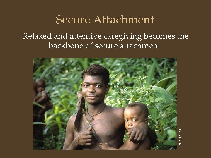 Secure Attachment Relaxed and attentive caregiving becomes the backbone of secure attachment. Berry Hewlett