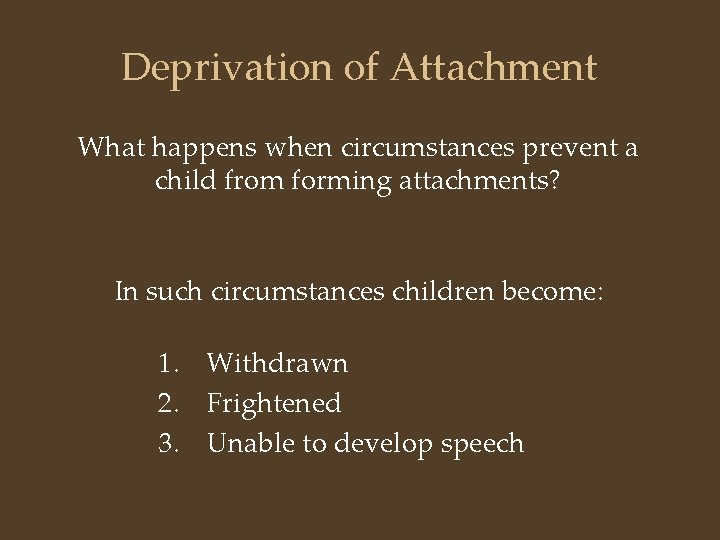 Deprivation of Attachment What happens when circumstances prevent a child from forming attachments? In