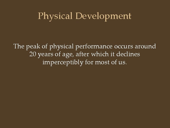 Physical Development The peak of physical performance occurs around 20 years of age, after