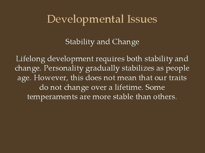 Developmental Issues Stability and Change Lifelong development requires both stability and change. Personality gradually