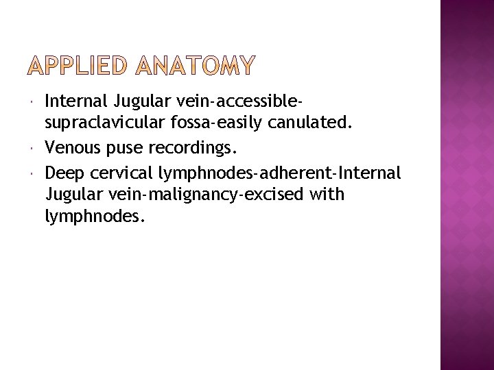  Internal Jugular vein-accessiblesupraclavicular fossa-easily canulated. Venous puse recordings. Deep cervical lymphnodes-adherent-Internal Jugular vein-malignancy-excised