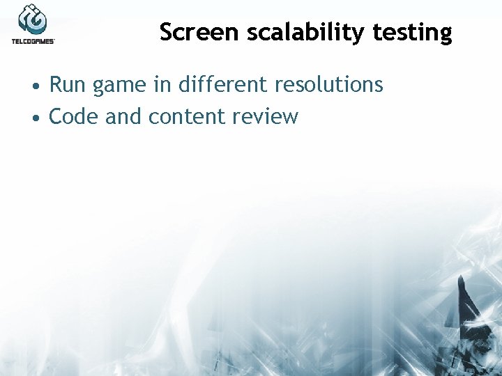 Screen scalability testing • Run game in different resolutions • Code and content review