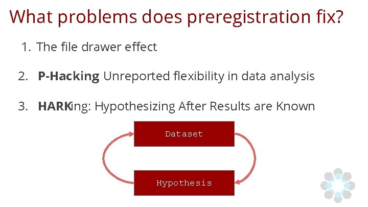 What problems does preregistration fix? 1. The file drawer effect 2. P-Hacking: Unreported flexibility