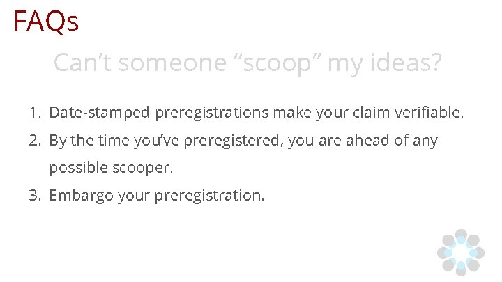 FAQs Can’t someone “scoop” my ideas? 1. Date-stamped preregistrations make your claim verifiable. 2.