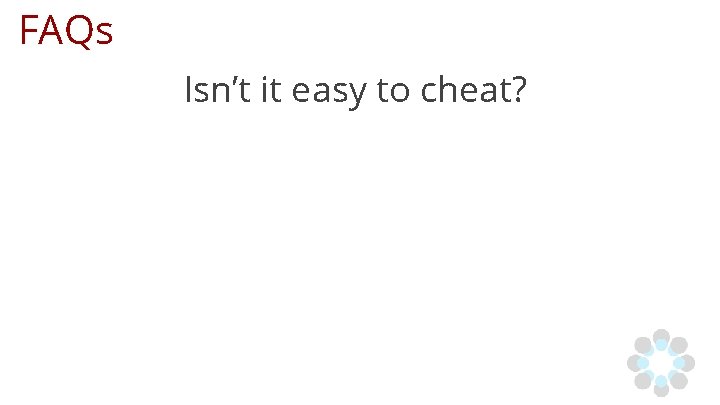 FAQs Isn’t it easy to cheat? 