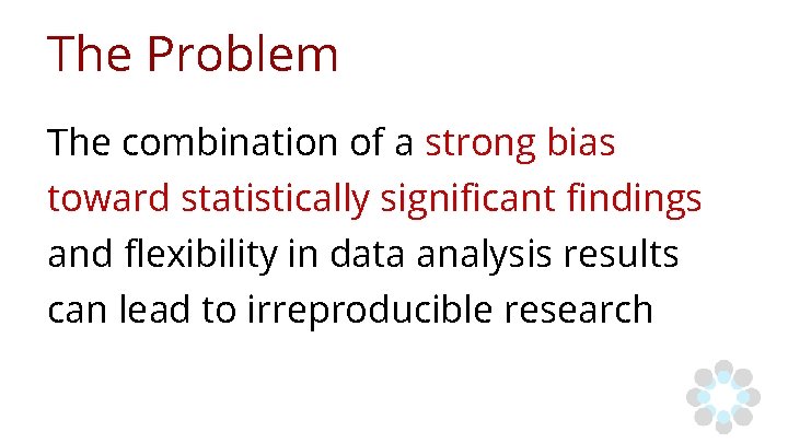 The Problem The combination of a strong bias toward statistically significant findings and flexibility