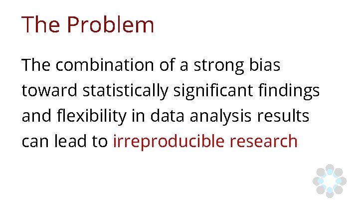 The Problem The combination of a strong bias toward statistically significant findings and flexibility