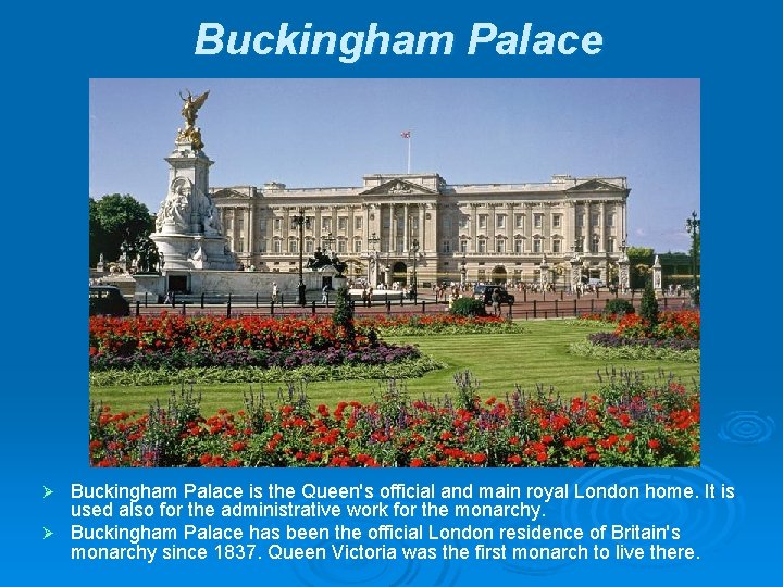 Buckingham Palace is the Queen's official and main royal London home. It is used