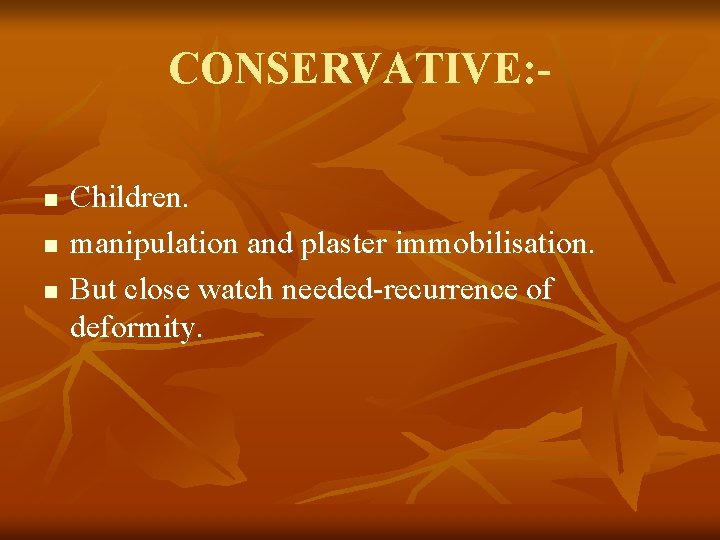 CONSERVATIVE: n n n Children. manipulation and plaster immobilisation. But close watch needed-recurrence of