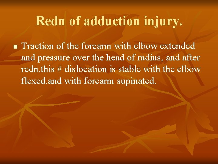 Redn of adduction injury. n Traction of the forearm with elbow extended and pressure