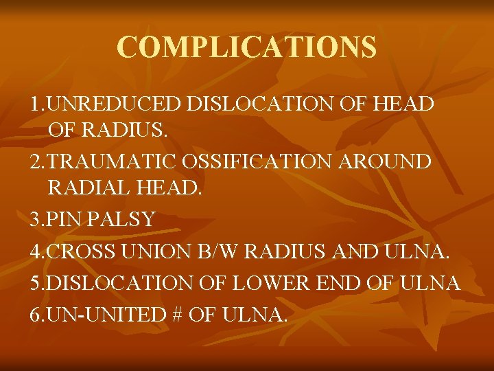COMPLICATIONS 1. UNREDUCED DISLOCATION OF HEAD OF RADIUS. 2. TRAUMATIC OSSIFICATION AROUND RADIAL HEAD.