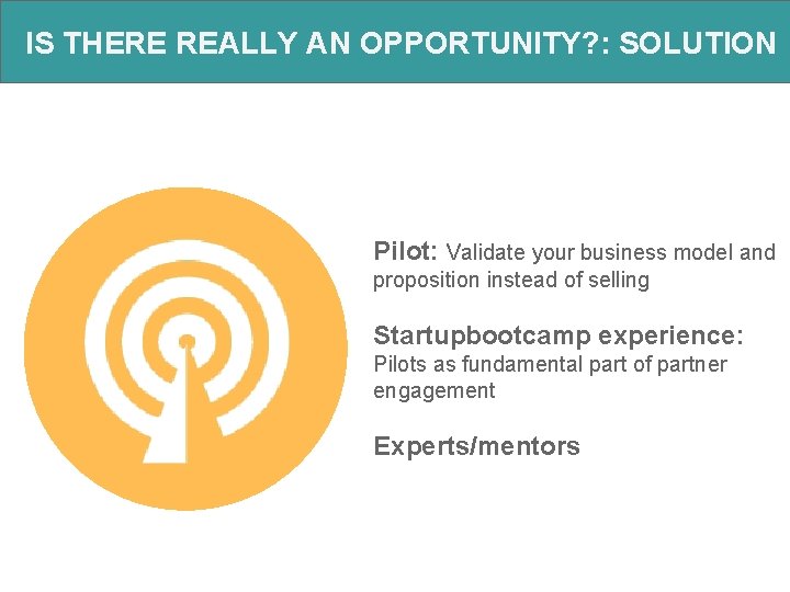 IS THERE REALLY AN OPPORTUNITY? : SOLUTION Pilot: Validate your business model and proposition