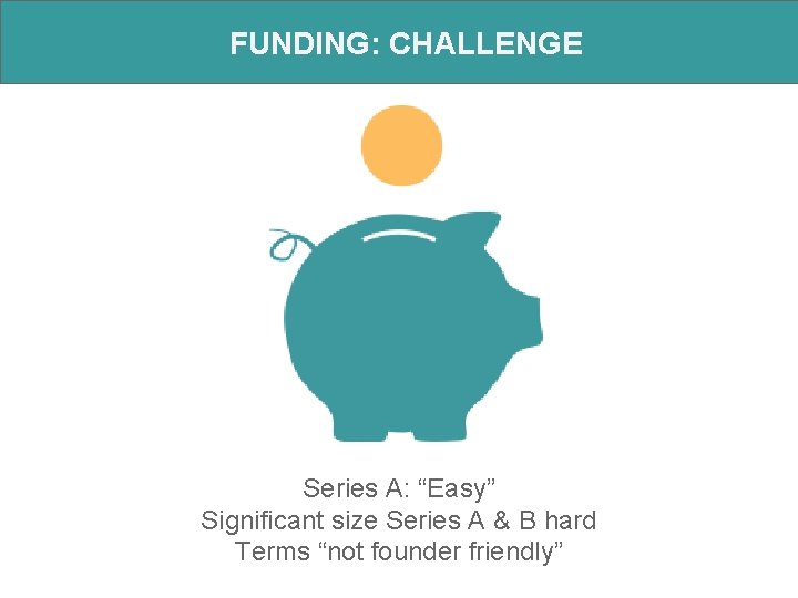 FUNDING: CHALLENGE Series A: “Easy” Significant size Series A & B hard Terms “not