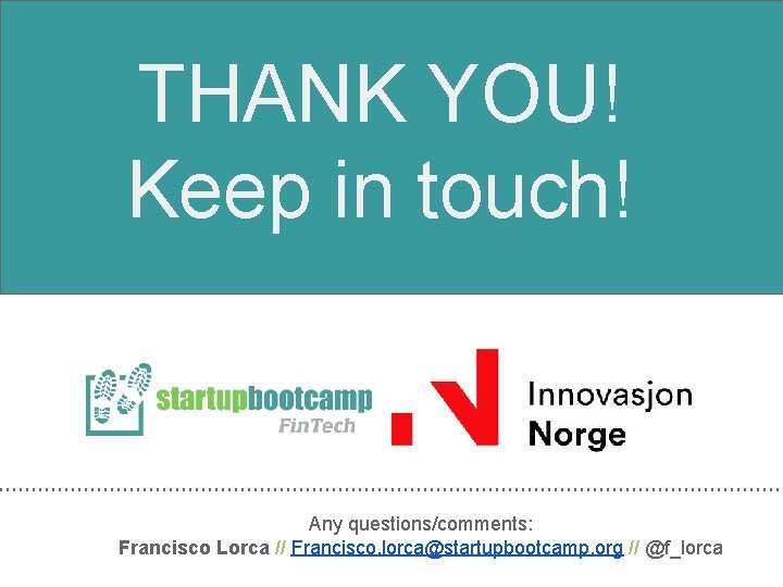 THANK YOU! Keep in touch! Any questions/comments: Francisco Lorca // Francisco. lorca@startupbootcamp. org //