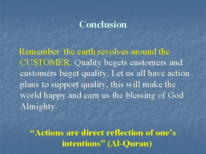 Conclusion Remember the earth revolves around the CUSTOMER. Quality begets customers and customers beget