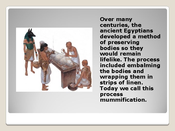 Over many centuries, the ancient Egyptians developed a method of preserving bodies so they