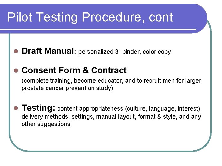 Pilot Testing Procedure, cont l Draft Manual: personalized 3” binder, color copy l Consent