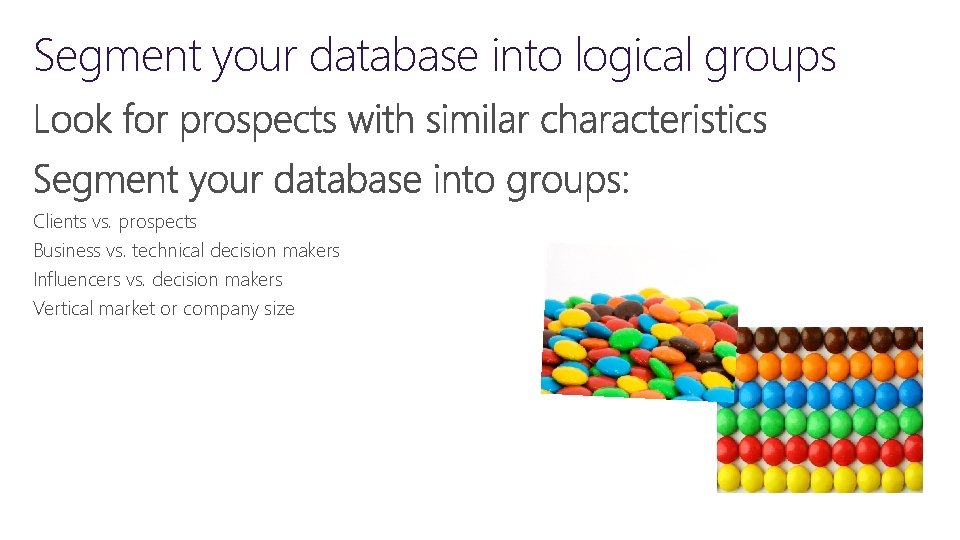 Segment your database into logical groups Clients vs. prospects Business vs. technical decision makers