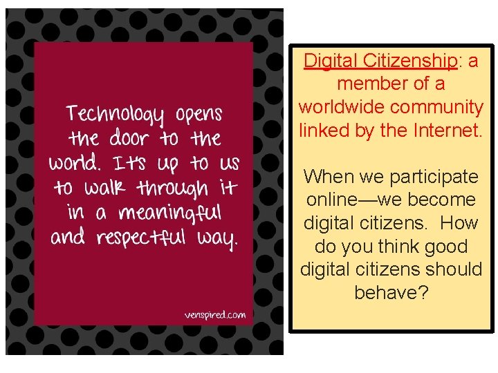 Digital Citizenship: a member of a worldwide community linked by the Internet. When we